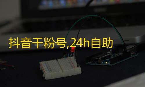 和平精英辅助软件免费版抖音千粉号,24h自助下单商城秒到 - 0.5元1000赞自助下单 - 抖音流量推广
